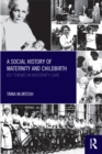 A Social History of Maternity and Childbirth : Key Themes in Maternity Care - eBook