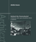 Behind the Postcolonial : Architecture, Urban Space and Political Cultures in Indonesia - eBook