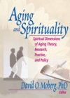 Aging and Spirituality : Spiritual Dimensions of Aging Theory, Research, Practice, and Policy - eBook