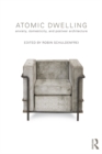 Atomic Dwelling : Anxiety, Domesticity, and Postwar Architecture - eBook