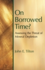 On Borrowed Time : Assessing the Threat of Mineral Depletion - eBook