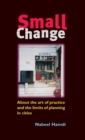 Small Change : About the Art of Practice and the Limits of Planning in Cities - eBook