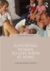 Supporting Women to Give Birth at Home : A Practical Guide for Midwives - eBook
