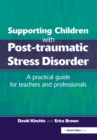 Supporting Children with Post Tramautic Stress Disorder : A Practical Guide for Teachers and Profesionals - eBook