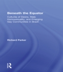 Beneath the Equator : Cultures of Desire, Male Homosexuality, and Emerging Gay Communities in Brazil - eBook