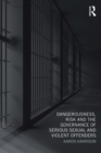Dangerousness, Risk and the Governance of Serious Sexual and Violent Offenders - eBook