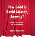 How Good is David Mamet, Anyway? : Writings on Theater--and Why It Matters - eBook
