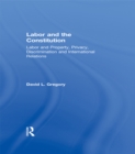 Labor and the Constitution : Labor and Property, Privacy, Discrimination and International Relations - eBook