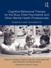 Cognitive Behavioral Therapy for the Busy Child Psychiatrist and Other Mental Health Professionals : Rubrics and Rudiments - eBook