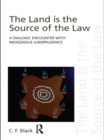 The Land is the Source of the Law : A Dialogic Encounter with Indigenous Jurisprudence - eBook