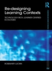 Re-Designing Learning Contexts : Technology-Rich, Learner-Centred Ecologies - eBook