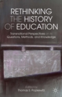 Rethinking the History of Education : Transnational Perspectives on Its Questions, Methods, and Knowledge - eBook