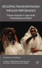 Recasting Transnationalism Through Performance : Theatre Festivals in Cape Verde, Mozambique and Brazil - eBook