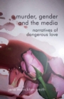 Murder, Gender and the Media : Narratives of Dangerous Love - eBook