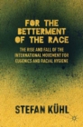 For the Betterment of the Race : The Rise and Fall of the International Movement for Eugenics and Racial Hygiene - eBook