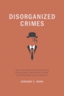 Disorganized Crimes : Why Corporate Governance and Government Intervention Failed, and What We Can Do About It - eBook