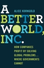 A Better World, Inc. : How Companies Profit by Solving Global Problems...Where Governments Cannot - eBook