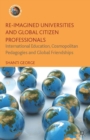 Re-Imagined Universities and Global Citizen Professionals : International Education, Cosmopolitan Pedagogies and Global Friendships - eBook