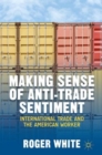 Making Sense of Anti-trade Sentiment : International Trade and the American Worker - Book