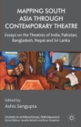 Mapping South Asia Through Contemporary Theatre : Essays on the Theatres of India, Pakistan, Bangladesh, Nepal and Sri Lanka - eBook