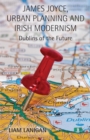 James Joyce, Urban Planning and Irish Modernism : Dublins of the Future - eBook