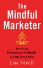 The Mindful Marketer : How to Stay Present and Profitable in a Data-Driven World - eBook