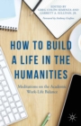 How to Build a Life in the Humanities : Meditations on the Academic Work-Life Balance - eBook