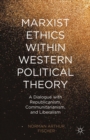 Marxist Ethics within Western Political Theory : A Dialogue with Republicanism, Communitarianism, and Liberalism - eBook