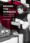 Behind the Wireless : A History of Early Women at the BBC - eBook
