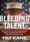 Bleeding Talent : How the US Military Mismanages Great Leaders and Why It's Time for a Revolution - eBook