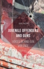 Juvenile Offenders and Guns : Voices Behind Gun Violence - eBook