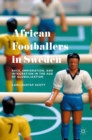 African Footballers in Sweden : Race, Immigration, and Integration in the Age of Globalization - eBook