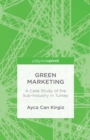 Green Marketing : A Case Study of the Sub-Industry in Turkey - eBook