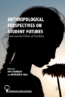 Anthropological Perspectives on Student Futures : Youth and the Politics of Possibility - eBook