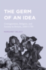 The Germ of an Idea : Contagionism, Religion, and Society in Britain, 1660-1730 - eBook