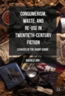 Consumerism, Waste, and Re-Use in Twentieth-Century Fiction : Legacies of the Avant-Garde - eBook
