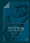 Dissecting the Criminal Corpse : Staging Post-Execution Punishment in Early Modern England - eBook