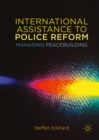 International Assistance to Police Reform : Managing Peacebuilding - eBook
