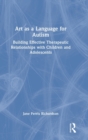 Art as a Language for Autism : Building Effective Therapeutic Relationships with Children and Adolescents - Book