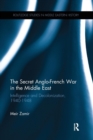 The Secret Anglo-French War in the Middle East : Intelligence and Decolonization, 1940-1948 - Book