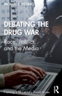 Debating the Drug War : Race, Politics, and the Media - Book