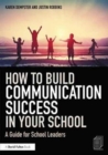 How to Build Communication Success in Your School : A Guide for School Leaders - Book