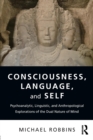 Consciousness, Language, and Self : Psychoanalytic, Linguistic, and Anthropological Explorations of the Dual Nature of Mind - Book