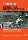 Times of Creative Destruction : Shaping Buildings and Cities in the late C20th - Book