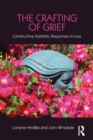 The Crafting of Grief : Constructing Aesthetic Responses to Loss - Book