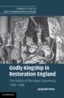 Godly Kingship in Restoration England : The Politics of The Royal Supremacy, 1660-1688 - eBook