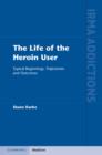 The Life of the Heroin User : Typical Beginnings, Trajectories and Outcomes - eBook