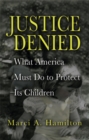Justice Denied : What America Must Do to Protect its Children - eBook
