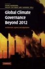 Global Climate Governance Beyond 2012 : Architecture, Agency and Adaptation - eBook
