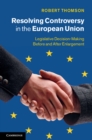 Resolving Controversy in the European Union : Legislative Decision-Making before and after Enlargement - eBook